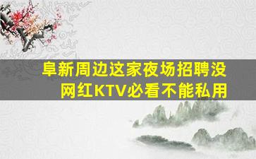 阜新周边这家夜场招聘没网红KTV必看不能私用